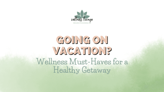 Going on Vacation? Wellness Must-Haves for a Healthy Getaway - Wellness Lounge