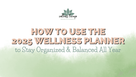 How to Use the 2025 Wellness Planner to Stay Organized & Balanced All Year - Wellness Lounge