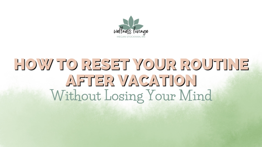 How to Reset Your Routine After Vacation Without Losing Your Mind